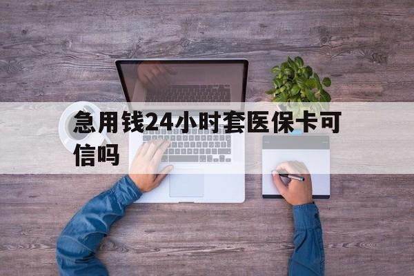 黄南最新急用钱24小时套医保卡可信吗方法分析(最方便真实的黄南急用钱套医保卡联系方式v渠道方法)