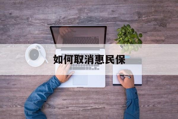 黄南最新如何取消惠民保方法分析(最方便真实的黄南如何取消惠民保自动续费方法)