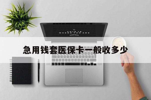 黄南最新急用钱套医保卡一般收多少方法分析(最方便真实的黄南套医保卡一般几个点方法)