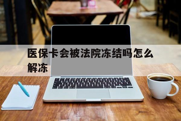 黄南最新医保卡会被法院冻结吗怎么解冻方法分析(最方便真实的黄南医保卡是否会被冻结方法)
