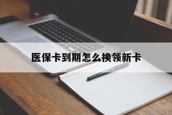 黄南最新医保卡到期怎么换领新卡方法分析(最方便真实的黄南医保卡到期了去哪里换新医保卡方法)