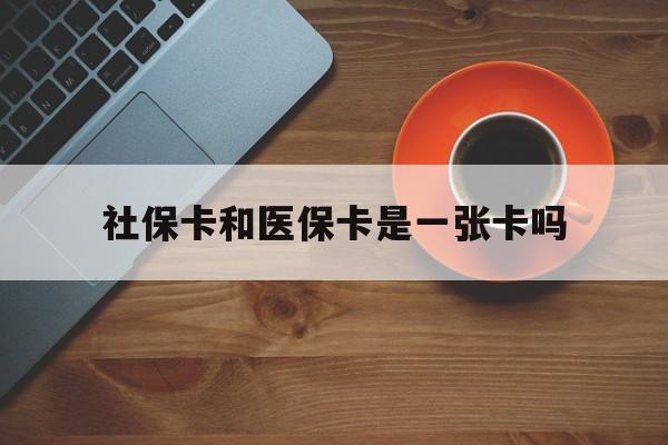 黄南最新社保卡和医保卡是一张卡吗方法分析(最方便真实的黄南广州社保卡和医保卡是一张卡吗方法)