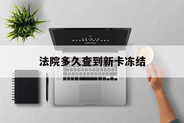 黄南最新法院多久查到新卡冻结方法分析(最方便真实的黄南法院多久查到新卡冻结记录方法)